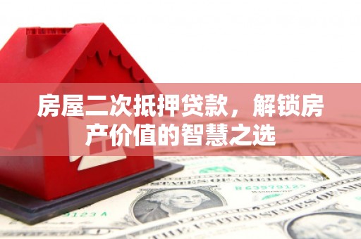 曲麻莱房屋二次抵押贷款，解锁房产价值的智慧之选