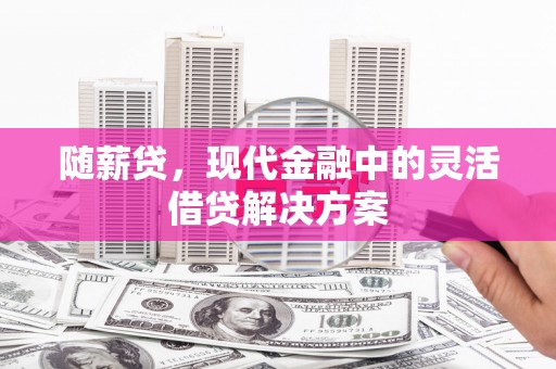 曲麻莱随薪贷，现代金融中的灵活借贷解决方案