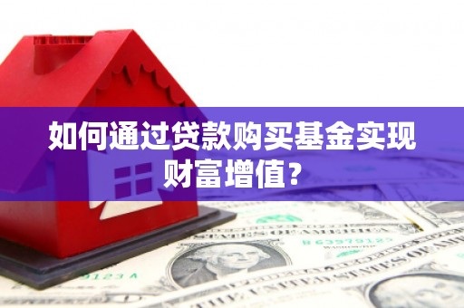 曲麻莱如何通过贷款购买基金实现财富增值？