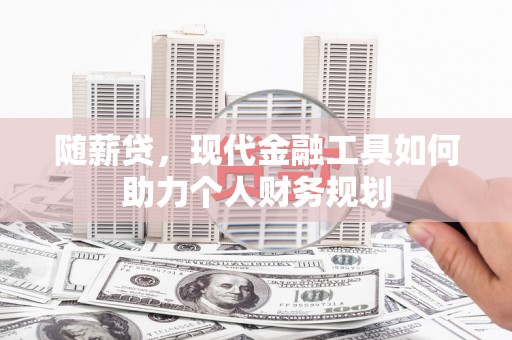 曲麻莱随薪贷，现代金融工具如何助力个人财务规划