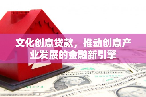 曲麻莱文化创意贷款，推动创意产业发展的金融新引擎