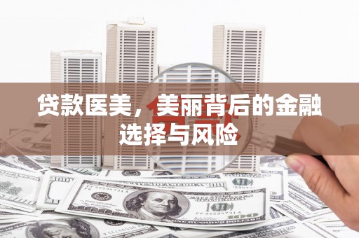曲麻莱贷款医美，美丽背后的金融选择与风险