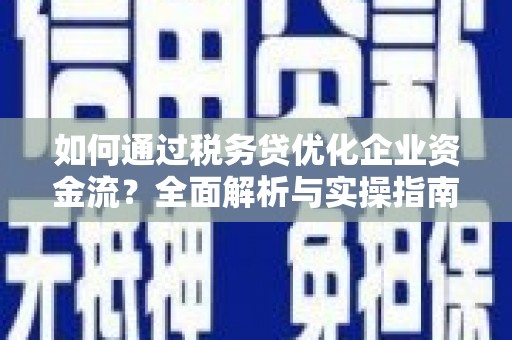曲麻莱如何通过税务贷优化企业资金流？全面解析与实操指南