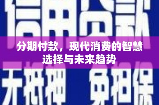 曲麻莱分期付款，现代消费的智慧选择与未来趋势