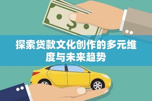 曲麻莱探索贷款文化创作的多元维度与未来趋势