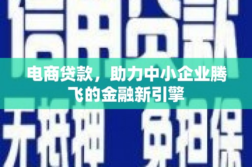 曲麻莱电商贷款，助力中小企业腾飞的金融新引擎