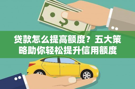 曲麻莱贷款怎么提高额度？五大策略助你轻松提升信用额度