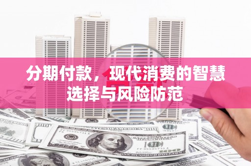 曲麻莱分期付款，现代消费的智慧选择与风险防范