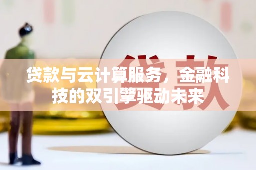 曲麻莱贷款与云计算服务，金融科技的双引擎驱动未来