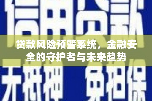 曲麻莱贷款风险预警系统，金融安全的守护者与未来趋势