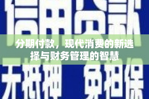 曲麻莱分期付款，现代消费的新选择与财务管理的智慧