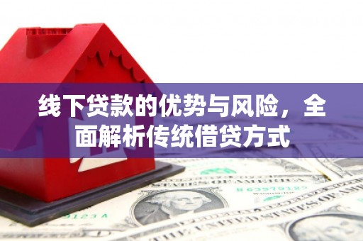 曲麻莱线下贷款的优势与风险，全面解析传统借贷方式