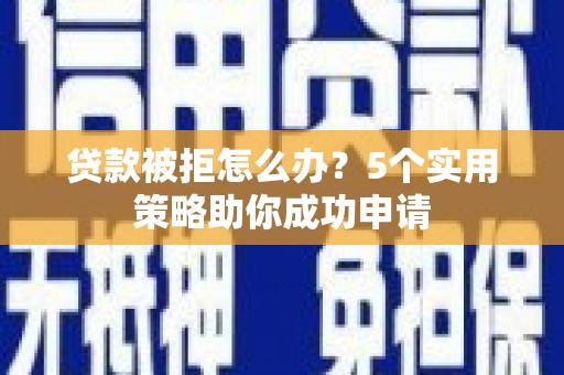 曲麻莱贷款被拒怎么办？5个实用策略助你成功申请