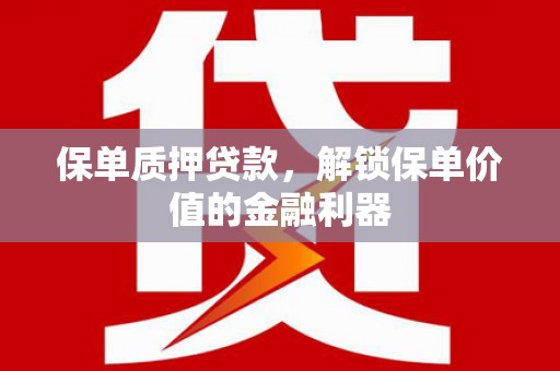 曲麻莱保单质押贷款，解锁保单价值的金融利器