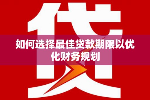 曲麻莱如何选择最佳贷款期限以优化财务规划