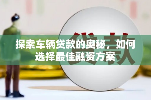 曲麻莱探索车辆贷款的奥秘，如何选择最佳融资方案