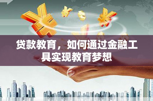 曲麻莱贷款教育，如何通过金融工具实现教育梦想