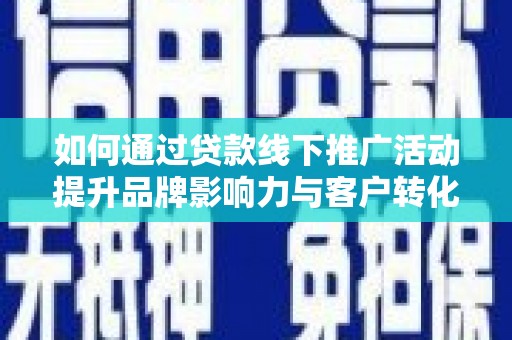 曲麻莱如何通过贷款线下推广活动提升品牌影响力与客户转化率