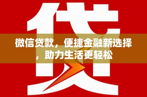 曲麻莱微信贷款，便捷金融新选择，助力生活更轻松