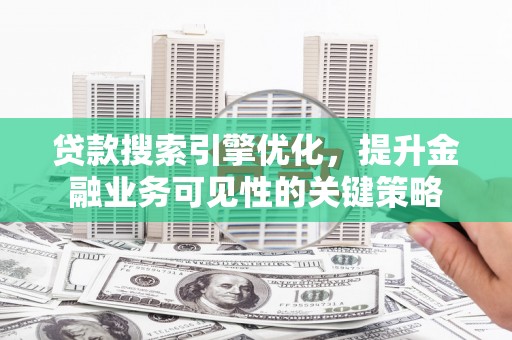 曲麻莱贷款搜索引擎优化，提升金融业务可见性的关键策略