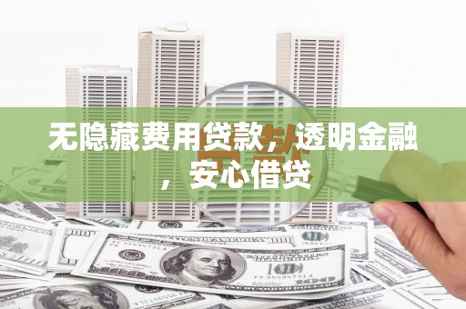 曲麻莱无隐藏费用贷款，透明金融，安心借贷