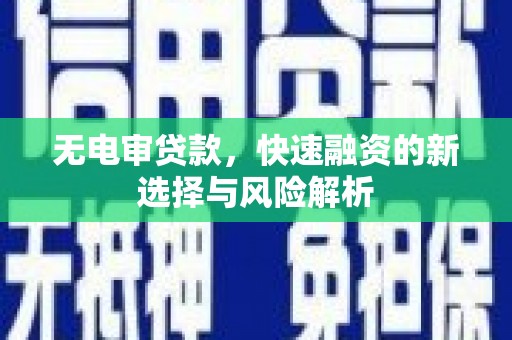 曲麻莱无电审贷款，快速融资的新选择与风险解析