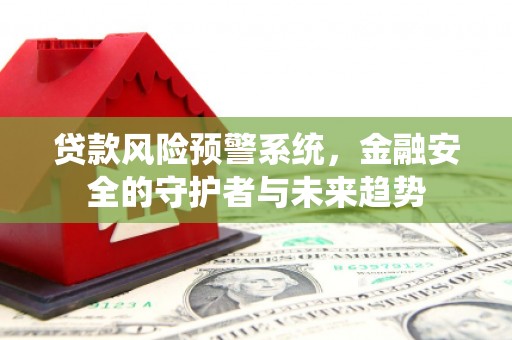 曲麻莱贷款风险预警系统，金融安全的守护者与未来趋势