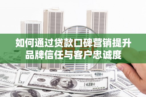 曲麻莱如何通过贷款口碑营销提升品牌信任与客户忠诚度