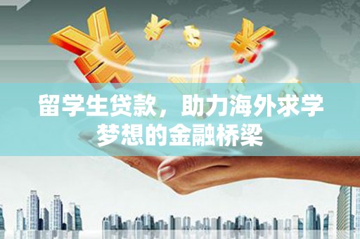 曲麻莱留学生贷款，助力海外求学梦想的金融桥梁