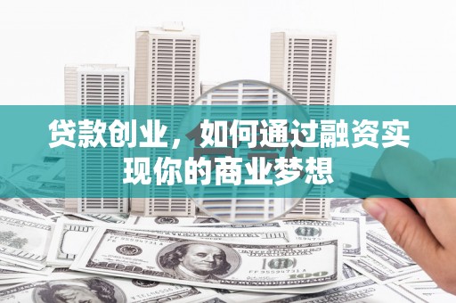 曲麻莱贷款创业，如何通过融资实现你的商业梦想