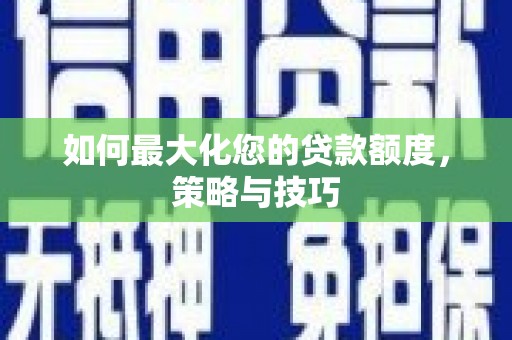 曲麻莱如何最大化您的贷款额度，策略与技巧