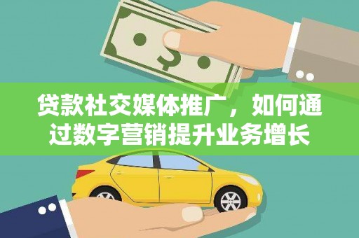 曲麻莱贷款社交媒体推广，如何通过数字营销提升业务增长