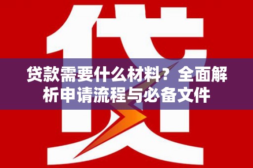曲麻莱贷款需要什么材料？全面解析申请流程与必备文件