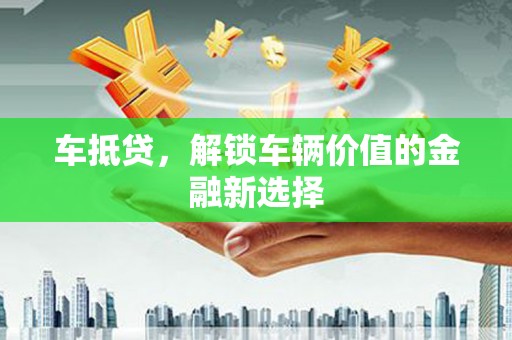 曲麻莱车抵贷，解锁车辆价值的金融新选择