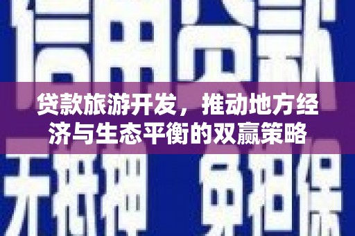 曲麻莱贷款旅游开发，推动地方经济与生态平衡的双赢策略