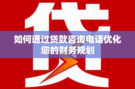 曲麻莱如何通过贷款咨询电话优化您的财务规划