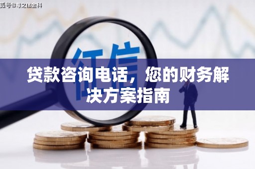 曲麻莱贷款咨询电话，您的财务解决方案指南
