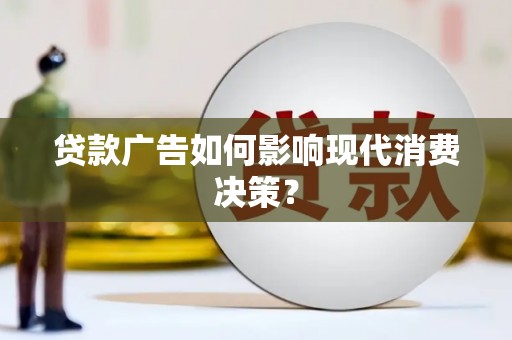 曲麻莱贷款广告如何影响现代消费决策？