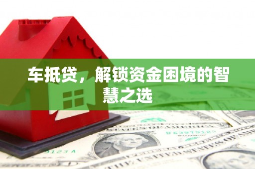 曲麻莱车抵贷，解锁资金困境的智慧之选