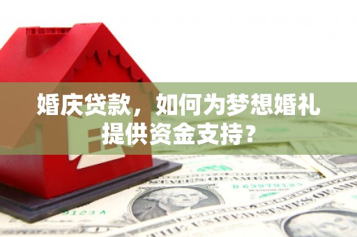 曲麻莱婚庆贷款，如何为梦想婚礼提供资金支持？