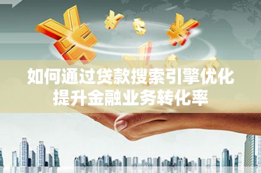 曲麻莱如何通过贷款搜索引擎优化提升金融业务转化率