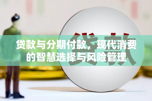 曲麻莱贷款与分期付款，现代消费的智慧选择与风险管理