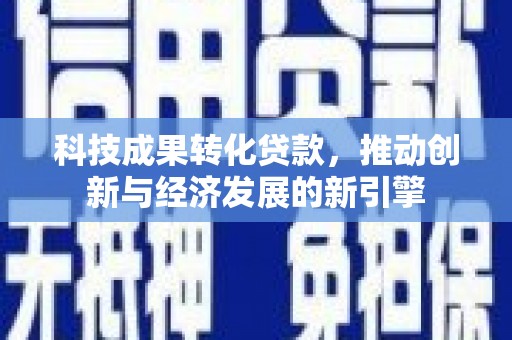 曲麻莱科技成果转化贷款，推动创新与经济发展的新引擎