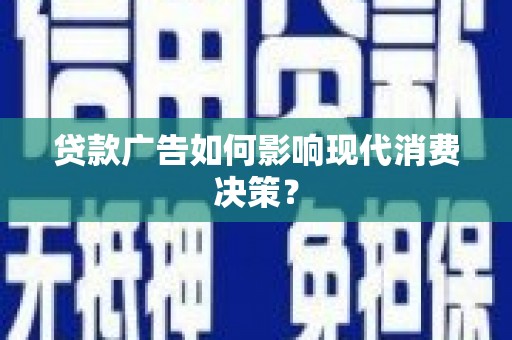 曲麻莱贷款广告如何影响现代消费决策？