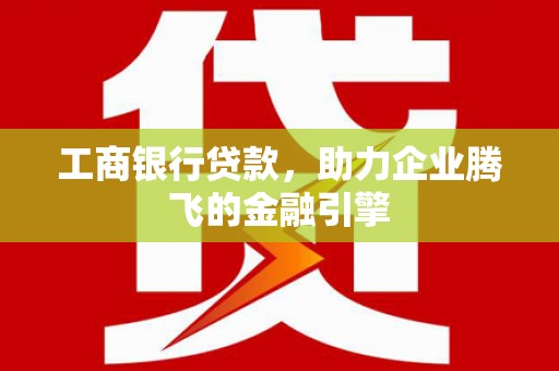 曲麻莱工商银行贷款，助力企业腾飞的金融引擎