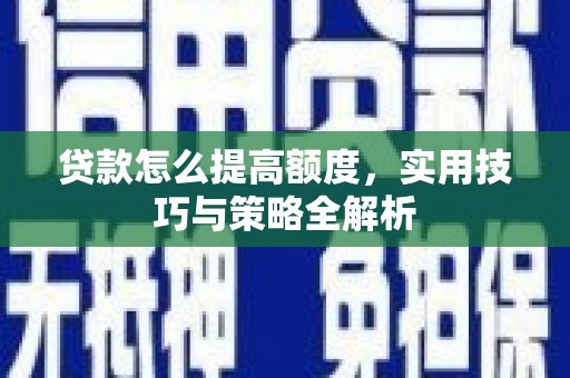曲麻莱贷款怎么提高额度，实用技巧与策略全解析