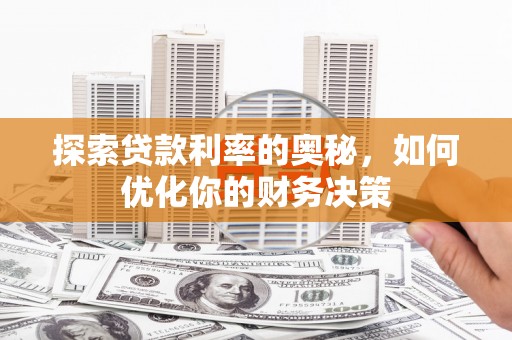 曲麻莱探索贷款利率的奥秘，如何优化你的财务决策