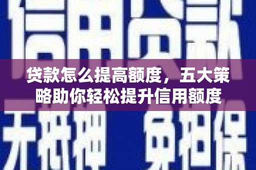 曲麻莱贷款怎么提高额度，五大策略助你轻松提升信用额度