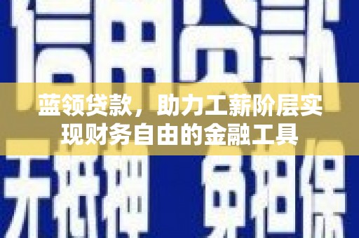 曲麻莱蓝领贷款，助力工薪阶层实现财务自由的金融工具