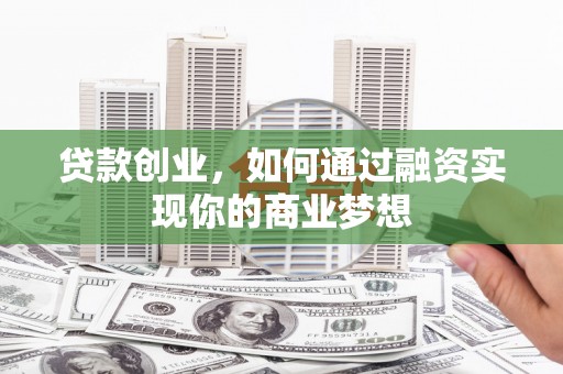 曲麻莱贷款创业，如何通过融资实现你的商业梦想